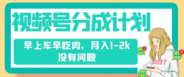 视频号分成计划，纯搬运不需要剪辑去重，早上车早吃肉，月入1-2k没有问题-氢气球网创资源库