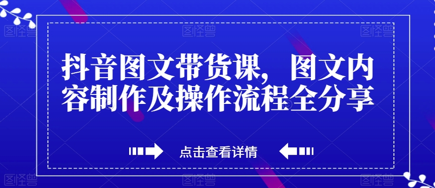 抖音图文带货课，图文内容制作及操作流程全分享-氢气球网创资源库