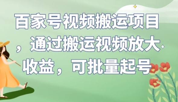 百家号视频搬运项目，通过搬运视频放大收益，可批量起号【揭秘】-氢气球网创资源库
