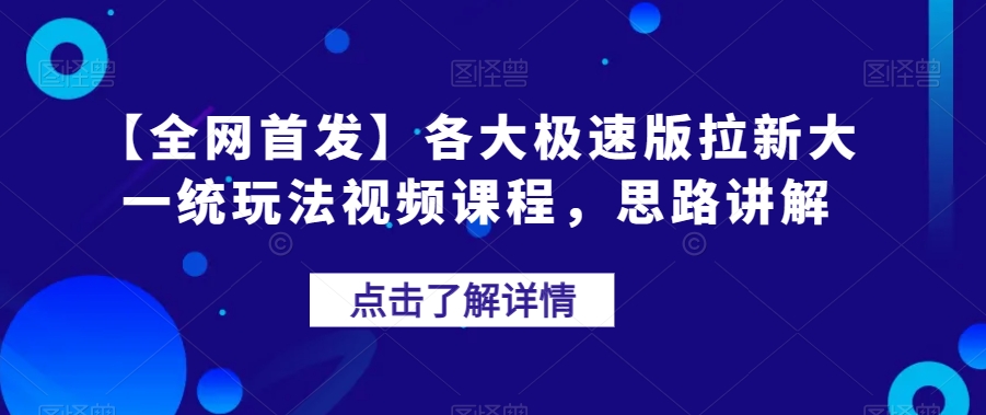 【全网首发】各大极速版拉新大一统玩法视频课程，思路讲解【揭秘】-氢气球网创资源库