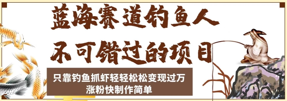 蓝海赛道钓鱼人不可错过的项目，只靠钓鱼抓虾轻轻松松变现过万，涨粉快制作简单【揭秘】-氢气球网创资源库