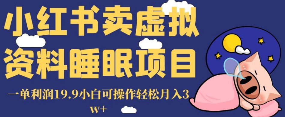 小红书卖虚拟资料睡眠项目，一单利润19.9小白可操作轻松月入3w+【揭秘】-氢气球网创资源库