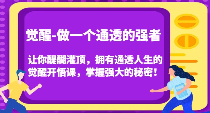 觉醒-做一个通透的强者，让你醍醐灌顶，拥有通透人生的觉醒开悟课，掌握强大的秘密！-氢气球网创资源库
