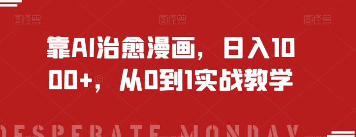 靠AI治愈漫画，日入1000+，从0到1实战教学【揭秘】-氢气球网创资源库