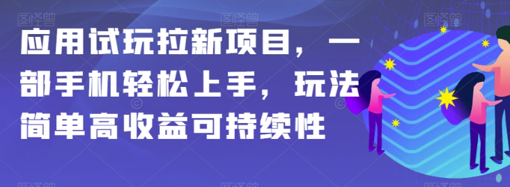 应用试玩拉新项目，一部手机轻松上手，玩法简单高收益可持续性【揭秘】-氢气球网创资源库