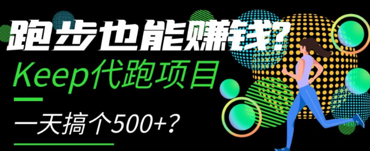 跑步也能赚钱？Keep代跑项目，一天搞个500+【揭秘】-氢气球网创资源库