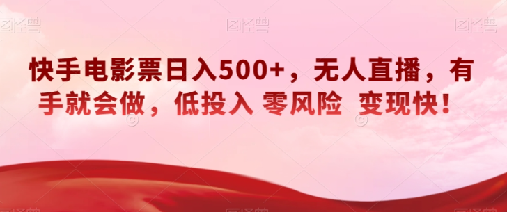 快手电影票日入500+，无人直播，有手就会做，低投入零风险变现快！【揭秘】-氢气球网创资源库