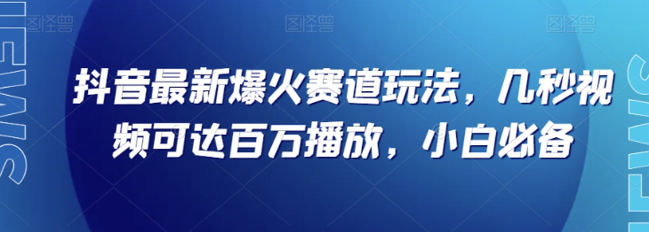 抖音最新爆火赛道玩法，几秒视频可达百万播放，小白必备（附素材）【揭秘】-氢气球网创资源库