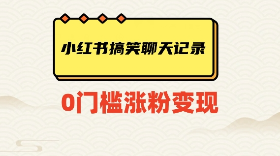 小红书搞笑聊天记录快速爆款变现项目100+【揭秘】-氢气球网创资源库