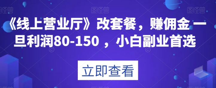 《线上营业厅》改套餐，赚佣金一旦利润80-150，小白副业首选【揭秘】-氢气球网创资源库