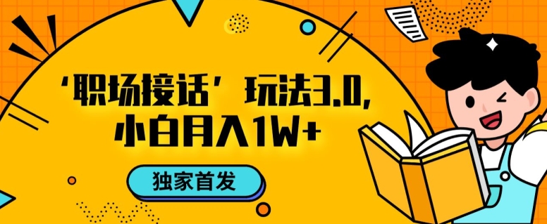 职场接话3.0玩法，小白易上手，暴力变现月入1w【揭秘】-氢气球网创资源库
