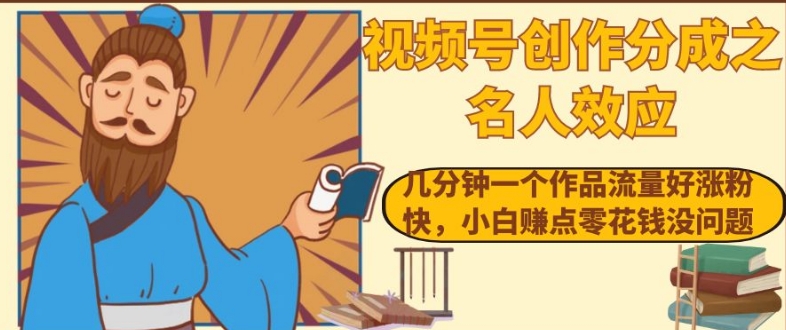 视频号创作分成之名人效应，几分钟一个作品流量好涨粉快，小白赚点零花钱没问题【揭秘】-氢气球网创资源库