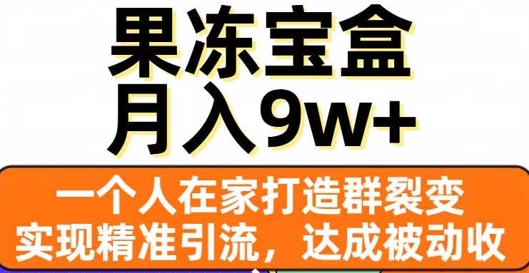 果冻宝盒，一个人在家打造群裂变，实现精准引流，达成被动收入，月入9w+-氢气球网创资源库