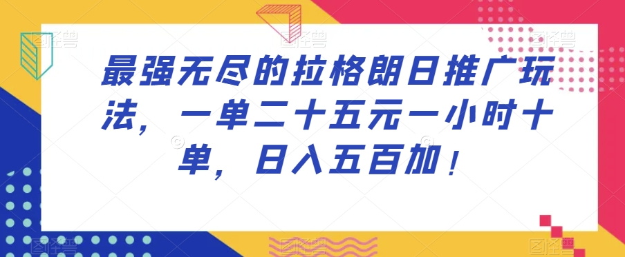 最强无尽的拉格朗日推广玩法，一单二十五元一小时十单，日入五百加！-氢气球网创资源库