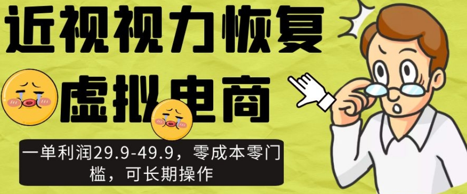 近视视力恢复虚拟电商，一单利润29.9-49.9，零成本零门槛，可长期操作【揭秘】-氢气球网创资源库