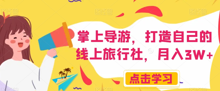 掌上导游，打造自己的线上旅行社，月入3W+【揭秘】-氢气球网创资源库