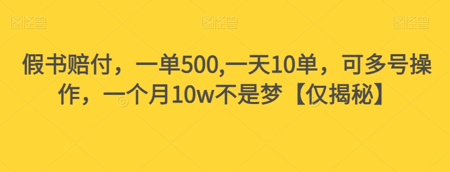假书赔付，一单500,一天10单，可多号操作，一个月10w不是梦【仅揭秘】-氢气球网创资源库