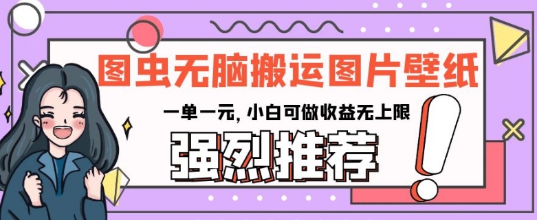 图虫无脑搬运图片壁纸，一单一元，小白可做收益无上限【揭秘】-氢气球网创资源库