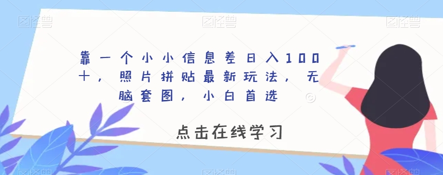 靠一个小小信息差日入100＋，照片拼贴最新玩法，无脑套图，小白首选【揭秘】-氢气球网创资源库