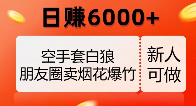 空手套白狼，朋友圈卖烟花爆竹，日赚6000+【揭秘】-氢气球网创资源库