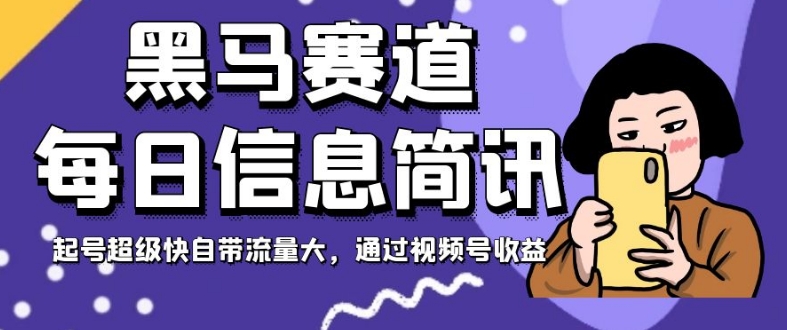 黑马赛道每日信息简讯，起号超级快自带流量大，通过视频号收益【揭秘】-氢气球网创资源库