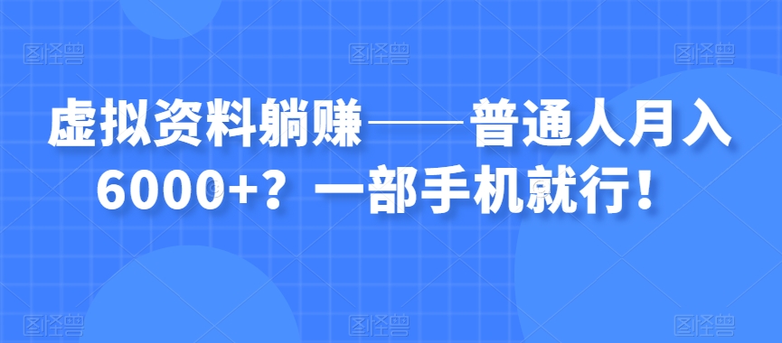 虚拟资料躺赚——普通人月入6000+？一部手机就行！-氢气球网创资源库