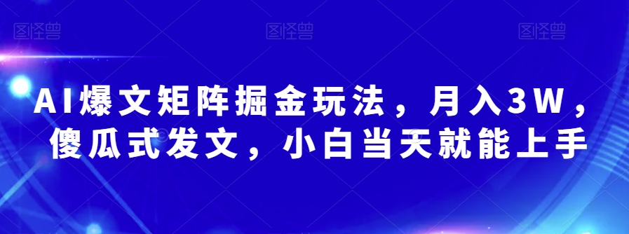 AI爆文矩阵掘金玩法，月入3W，傻瓜式发文，小白当天就能上手【揭秘】-氢气球网创资源库