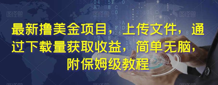 最新撸美金项目，上传文件，通过下载量获取收益，简单无脑，附保姆级教程【揭秘】-氢气球网创资源库