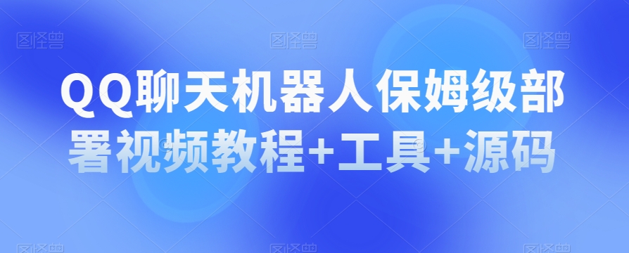 QQ聊天机器人保姆级部署视频教程+工具+源码-氢气球网创资源库