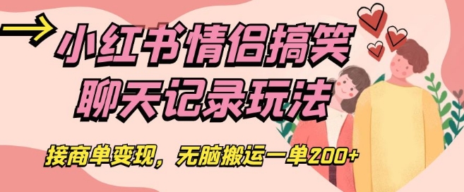 小红书情侣搞笑聊天记录玩法，接商单变现，无脑搬运一单200+【揭秘】-氢气球网创资源库