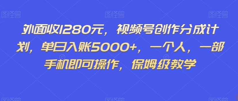 外面收1280元，视频号创作分成计划，单日入账5000+，一个人，一部手机即可操作，保姆级教学【揭秘】-氢气球网创资源库