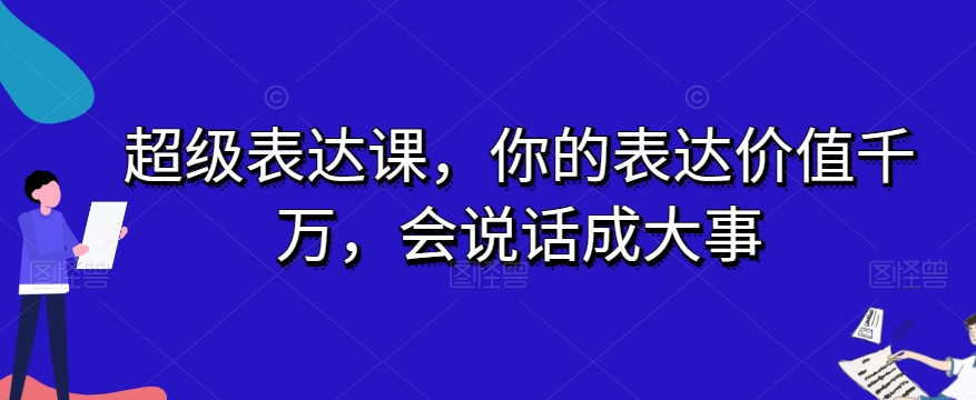 超级表达课，你的表达价值千万，会说话成大事-氢气球网创资源库