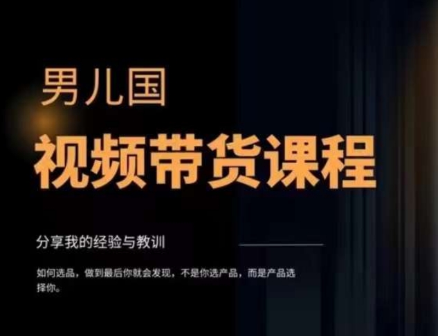 男儿国·视频带货课程，视频带货是才‬最赚钱、最值得长期去做的方向，没有之一，变现简单直接-氢气球网创资源库
