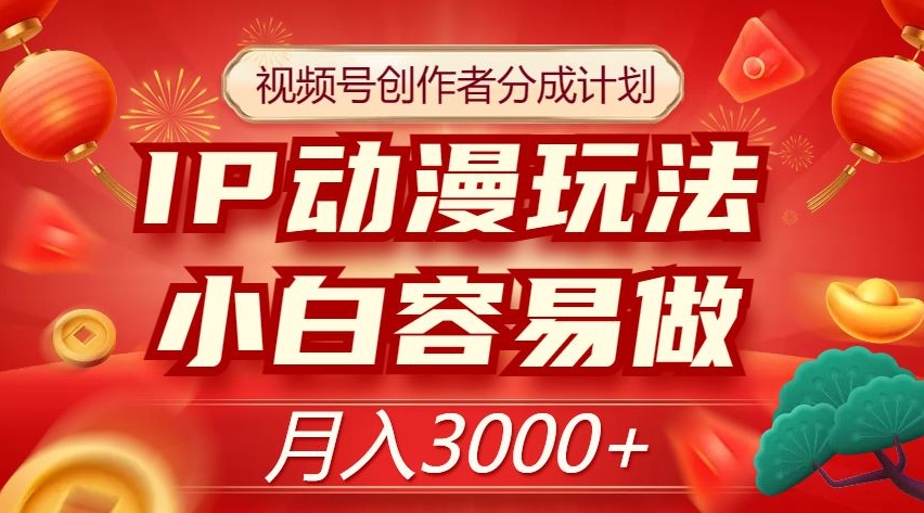 视频号创作者分成计划，IP动漫玩法，小白容易做，月入3000+【揭秘】-氢气球网创资源库