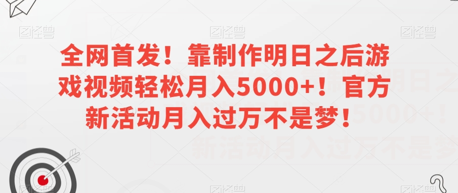全网首发！靠制作明日之后游戏视频轻松月入5000+！官方新活动月入过万不是梦！【揭秘】-氢气球网创资源库