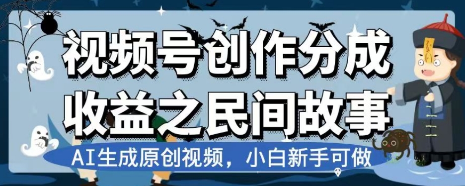 视频号创作分成收益之民间故事，AI生成原创视频，小白新手可做【揭秘】-氢气球网创资源库