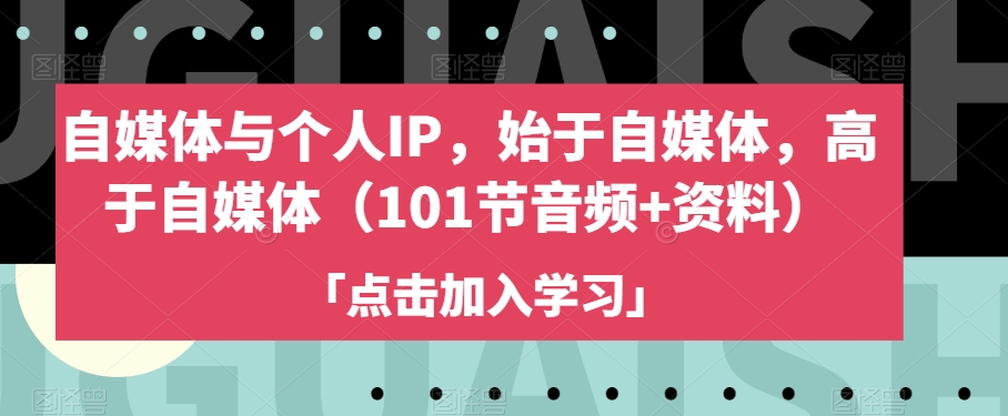 自媒体与个人IP，始于自媒体，高于自媒体（101节音频+资料）-氢气球网创资源库