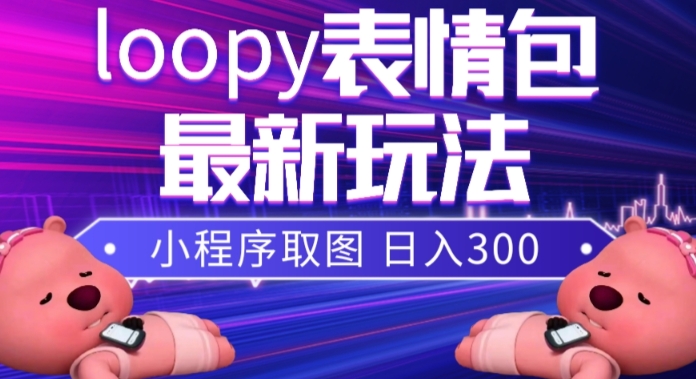 小狸猫loopy表情包小程序取图玩法，最新出的表情包素材-氢气球网创资源库