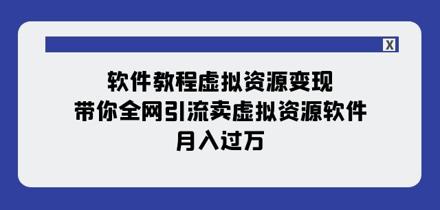 软件教程虚拟资源变现：带你全网引流卖虚拟资源软件，月入过万（11节课）-氢气球网创资源库