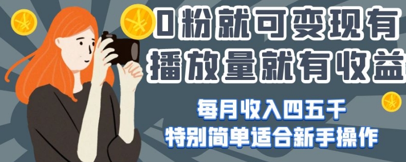 0粉就可变现，有播放量就有收益，每月收入四五千，特别简单适合新手操作【揭秘】-氢气球网创资源库