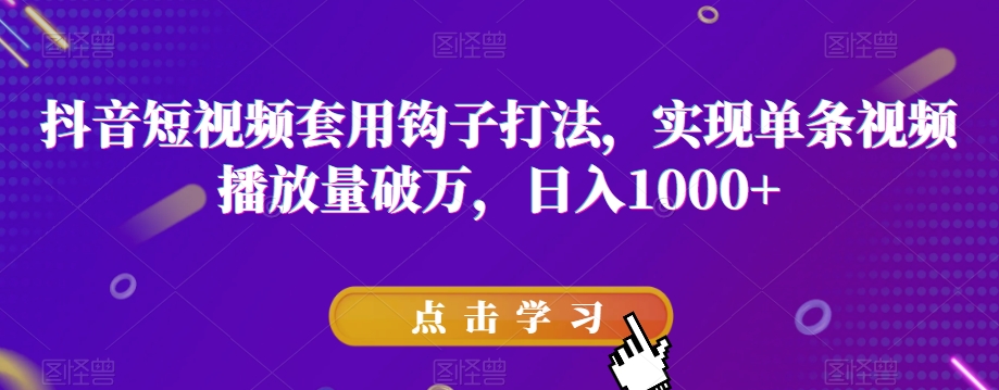 抖音短视频套用钩子打法，实现单条视频播放量破万，日入1000+【揭秘】-氢气球网创资源库