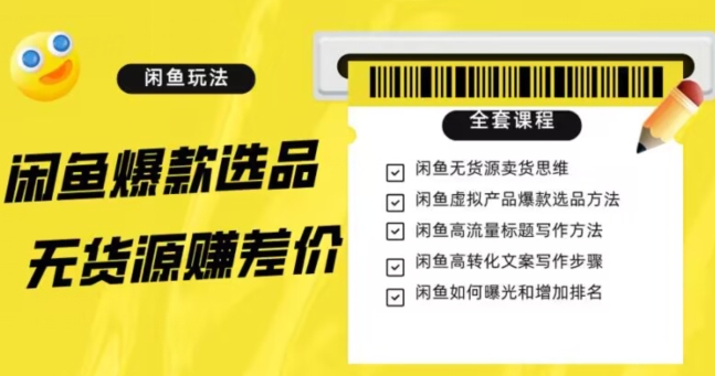 闲鱼无货源赚差价进阶玩法，爆款选品，资源寻找，引流变现全套教程（11节课）【揭秘】-氢气球网创资源库