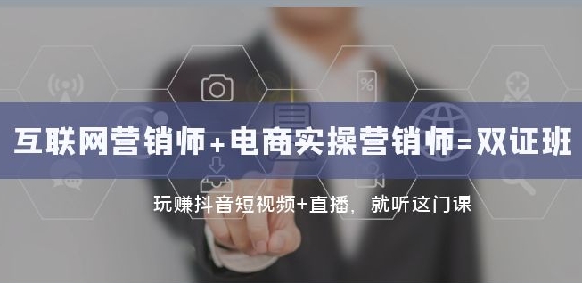 互联网·营销师+电商实操营销师=双证班：玩赚抖音短视频+直播就听这门课-氢气球网创资源库
