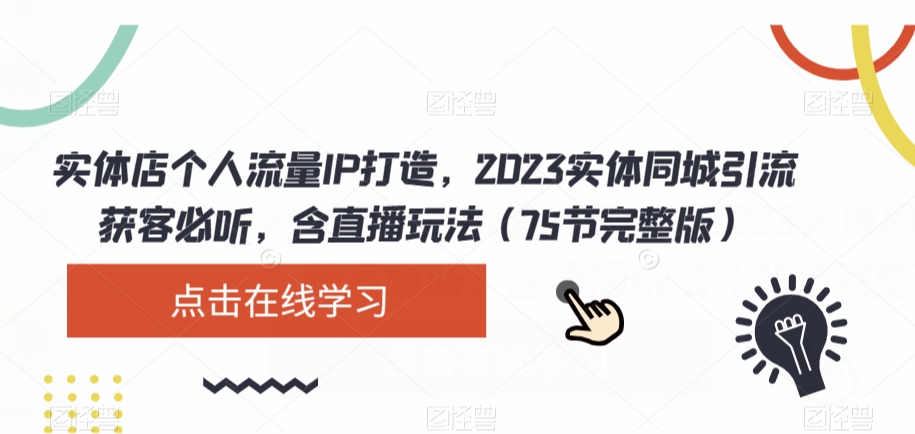 实体店个人流量IP打造，2023实体同城引流获客必听，含直播玩法（75节完整版）-氢气球网创资源库