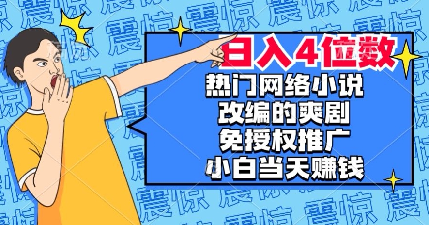 热门网络小说改编的爽剧，免授权推广，新人当天就能赚钱，日入4位数【揭秘】-氢气球网创资源库