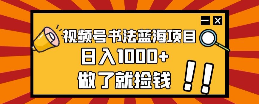 视频号书法蓝海项目，玩法简单，日入1000+【揭秘】-氢气球网创资源库