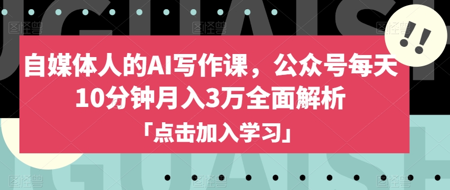 自媒体人的AI写作课，公众号每天10分钟月入3万全面解析-氢气球网创资源库