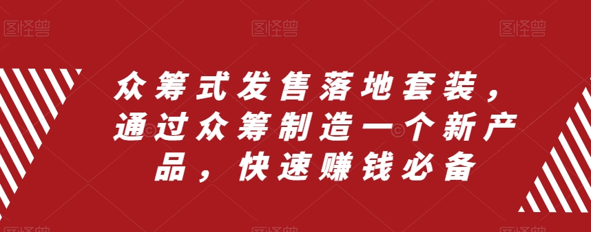 众筹式发售落地套装，通过众筹制造一个新产品，快速赚钱必备-氢气球网创资源库
