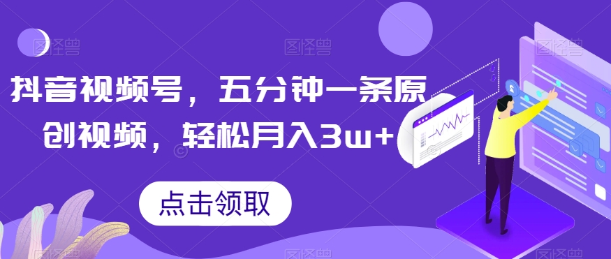 抖音视频号，五分钟一条原创视频，轻松月入3w+【独家秘诀，传授赚钱方法】【揭秘】-氢气球网创资源库