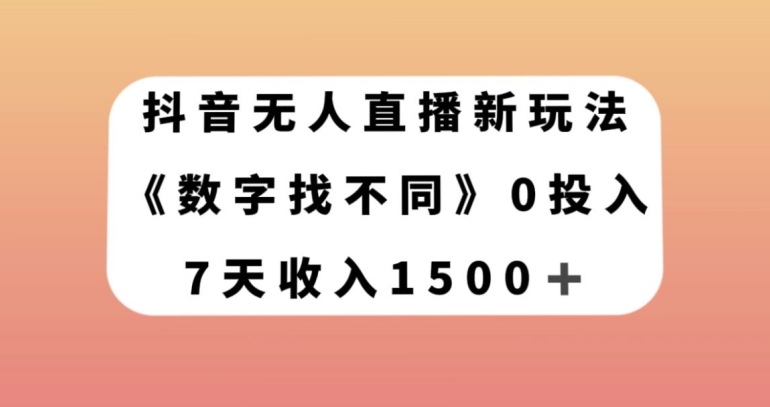 抖音无人直播新玩法，数字找不同，7天收入1500+【揭秘】-氢气球网创资源库